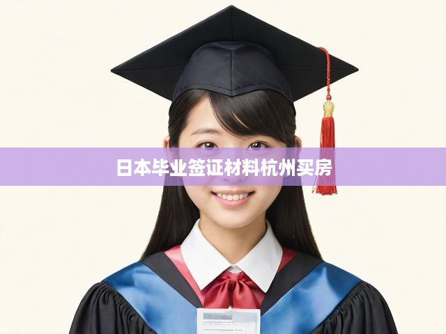 日本畢業(yè)簽證材料杭州買(mǎi)房
