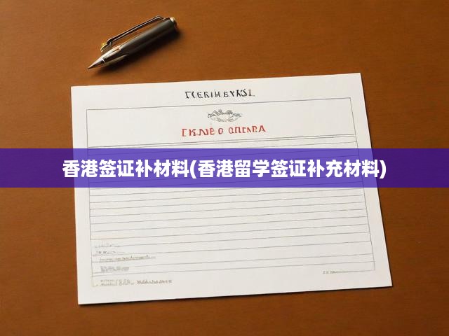 香港留學(xué)簽證材料補(bǔ)辦攻略，申請(qǐng)與審批關(guān)鍵步驟全揭秘