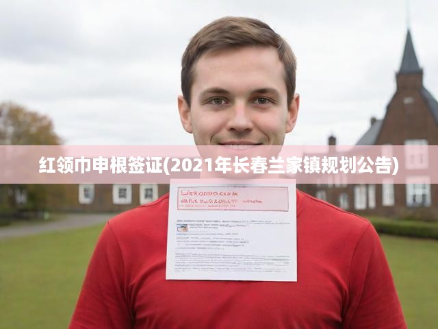 紅領(lǐng)巾申根簽證(2021年長春蘭家鎮(zhèn)規(guī)劃公告)