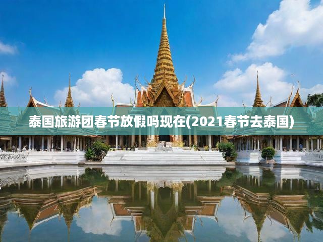 2021春節(jié)泰國旅游團(tuán)放假情況揭秘，春節(jié)泰國游最佳攻略指南