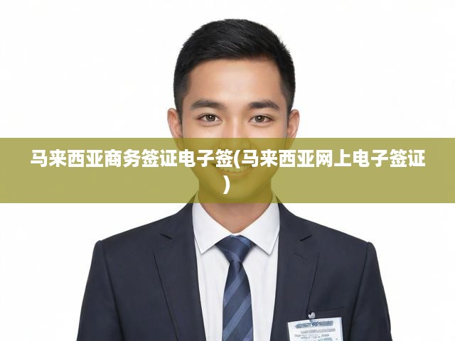 馬來(lái)西亞商務(wù)簽證電子簽(馬來(lái)西亞網(wǎng)上電子簽證)