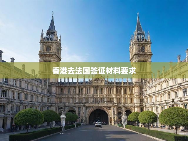 香港居民法國簽證申請全攻略，必備材料、申請流程及關(guān)鍵提示