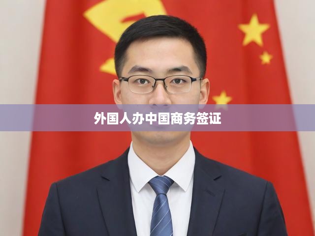 外國人辦中國商務(wù)簽證