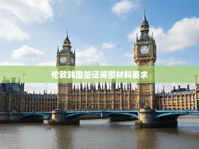 詳解倫敦韓國(guó)簽證申請(qǐng)，英國(guó)所需材料與流程攻略