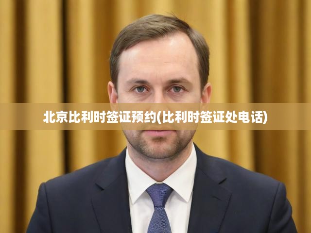 北京比利時簽證預(yù)約(比利時簽證處電話)