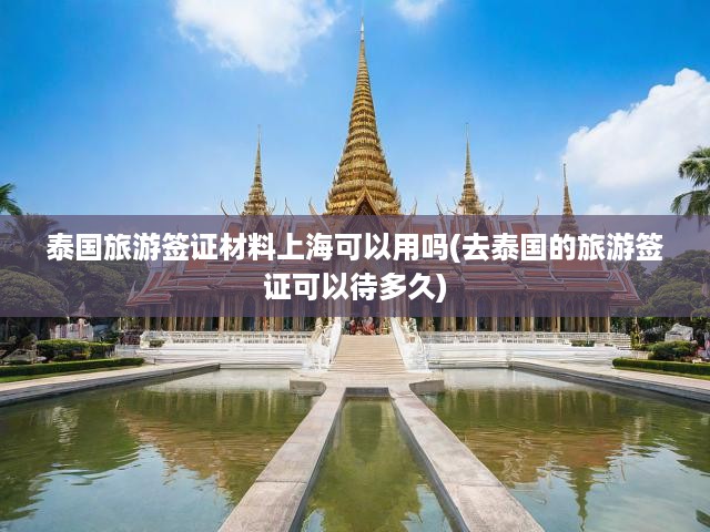 上海地區(qū)泰國旅游簽證申請材料準(zhǔn)備與簽證有效期全解析