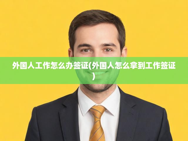 外國人工作簽證一站式攻略，申請條件與辦理步驟全揭秘