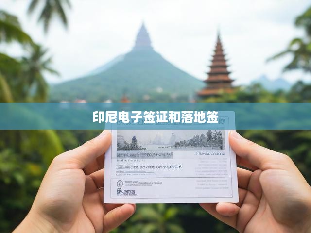 印尼電子簽證與落地簽攻略，旅行簽證新趨勢(shì)，輕松實(shí)現(xiàn)便捷一站式出行
