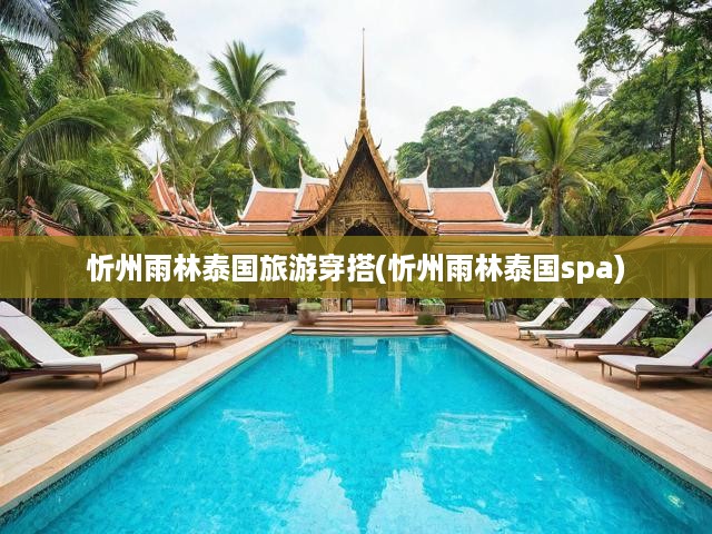 忻州雨林泰國旅游穿搭(忻州雨林泰國spa)