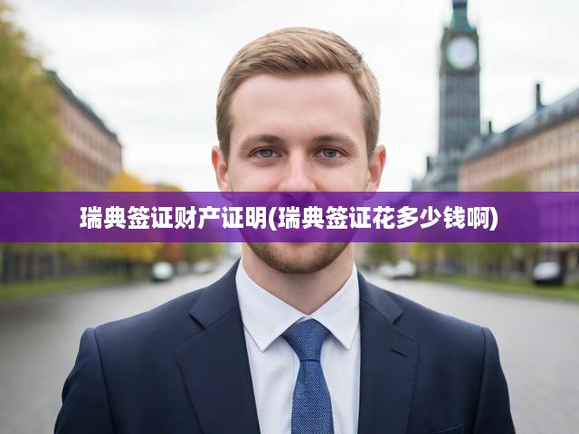 瑞典簽證申請(qǐng)攻略，財(cái)產(chǎn)證明要求詳解與簽證費(fèi)用一覽
