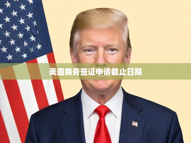 美國(guó)商務(wù)簽證申請(qǐng)截止日期