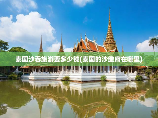 泰國沙吞旅游要多少錢(泰國的沙繳府在哪里)