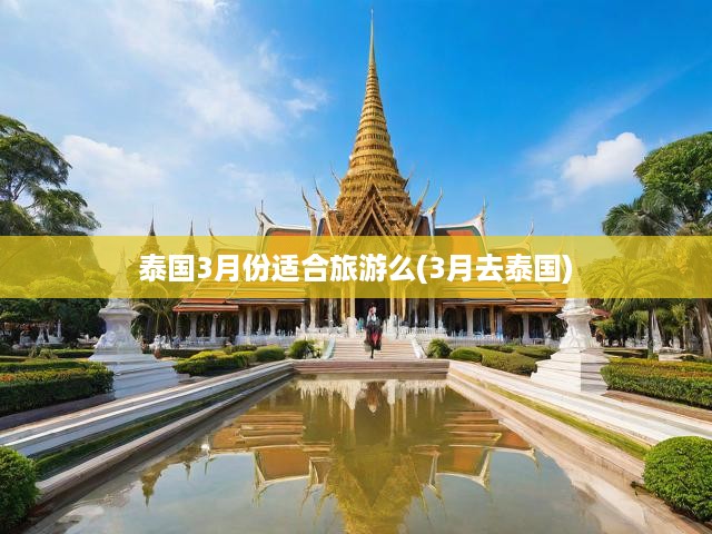 泰國3月份適合旅游么(3月去泰國)