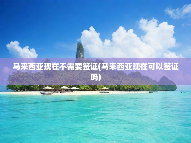 馬來西亞免簽政策正式落地，最新入境簽證政策全面解讀